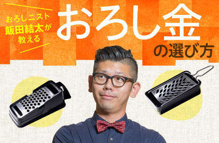 大根おろしが感動ふわっふわ! おろしニスト・飯田結太が教える おろし金の選び方