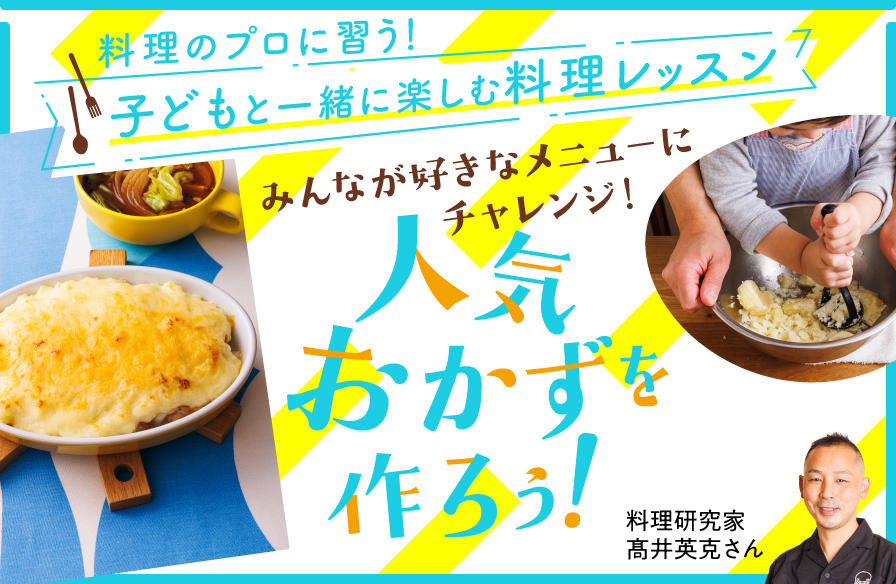 料理のプロに習う 子どもと一緒に楽しむ料理レッスン【4】みんなが好きなメニューにチャレンジ! 人気おかずを作ろう!