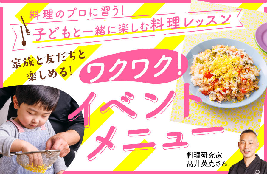 料理のプロに習う 子どもと一緒に楽しむ料理レッスン【5】家族と、友だちと楽しめる! ワクワク! イベントメニュー