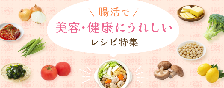 腸活で美容・健康にうれしいレシピ特集　詳細ページへ