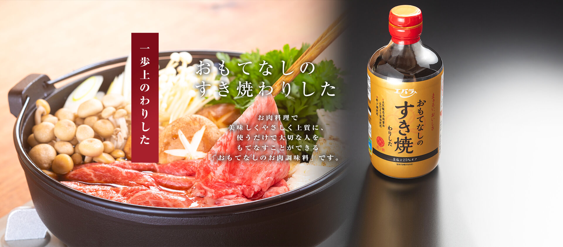 一歩上のわりした「おもてなしのすき焼わりした」お肉料理で美味しくやさしく上質に、使うだけで大切な人をもてなすことができる「おもてなしのお肉調味料」です。
