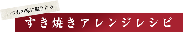 いつもの味に飽きたら すき焼きアレンジレシピ